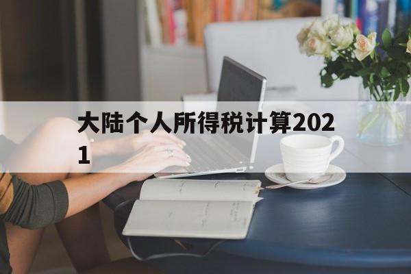 大陆个人所得税计算2021(2024年个税计算器在线计算)