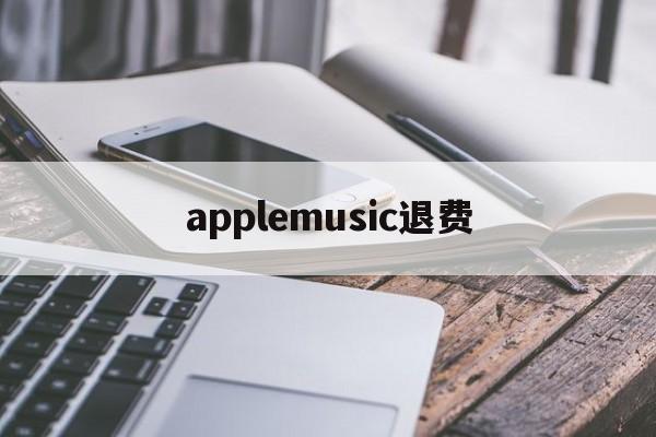 applemusic退费(apple storeapple music如何退款)