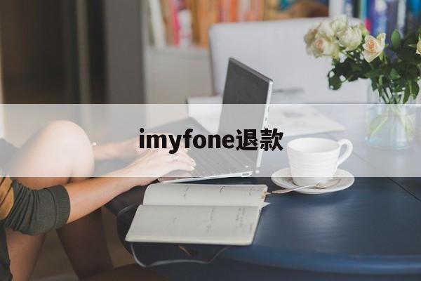 imyfone退款(itunes store退款成功多久到账)