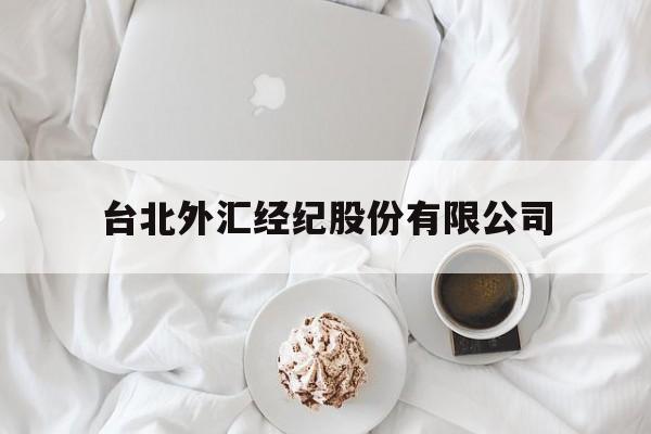 台北外汇经纪股份有限公司(台北外汇经纪股份有限公司怎么样)