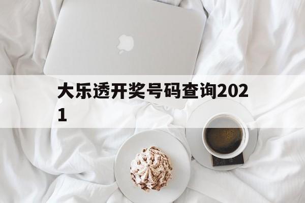 大乐透开奖号码查询2021(大乐透开奖号码查询2021年走势图)