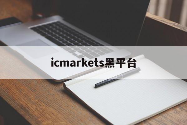 icmarkets黑平台(icmarkets官方网站 讨论)